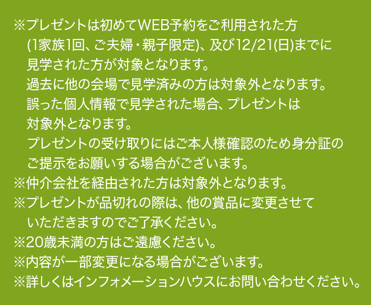 ※プレゼントは、初めてWEB予約をご利用の方(1家族1回、ご夫婦・親子限定)、12月21日(日)までに見学された方が対象となります。