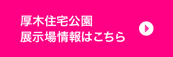 厚木住宅公園展示場情報はこちら