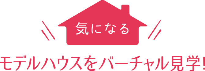 気になるモデルハウスをバーチャル見学