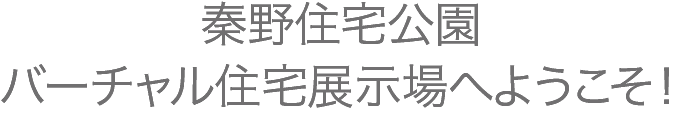 秦野住宅公園 バーチャル住宅展示場へようこそ