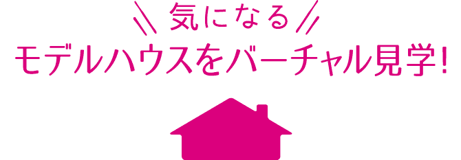 気になるモデルハウスをバーチャル見学