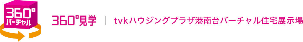 360°見学 | tvkハウジングプラザ港南台バーチャル住宅展示場