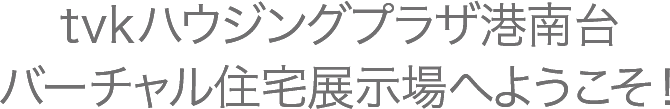 tvkハウジングプラザ港南台バーチャル住宅展示場へようこそ！