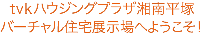 tvkハウジングプラザ湘南平塚 バーチャル住宅展示場へようこそ