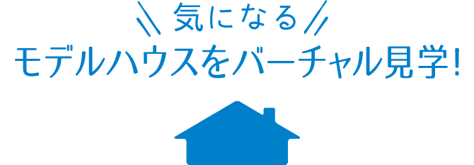 気になるモデルハウスをバーチャル見学
