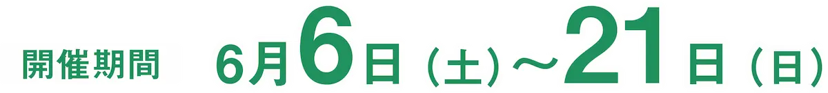 開催期間　6月6日（土）〜6月21日（日）