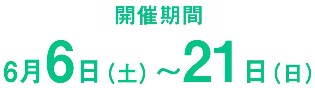 開催期間　6月6日（土）〜6月21日（日）