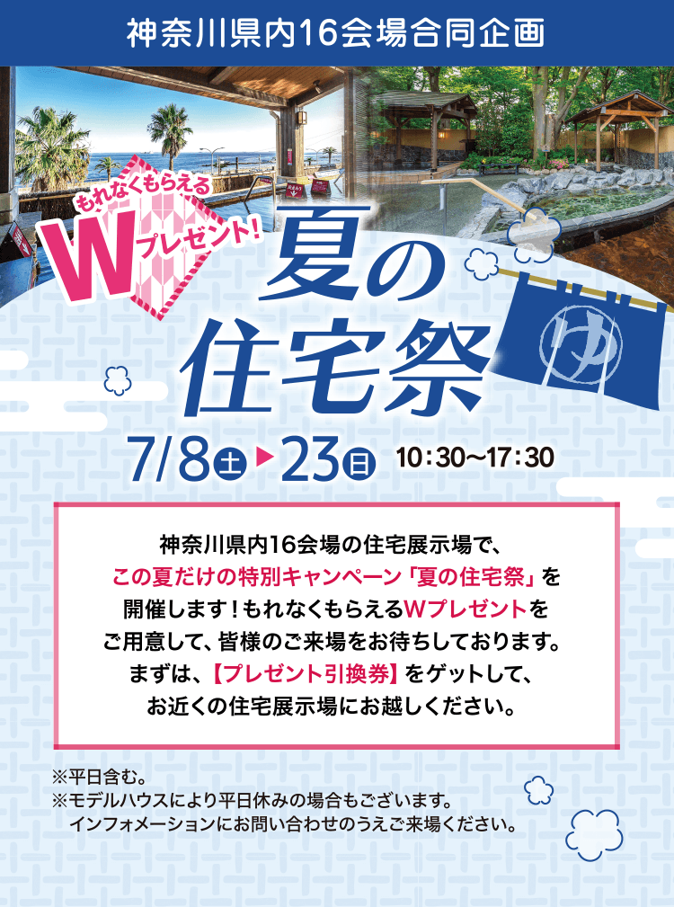 神奈川県内16会場合同企画 もれなくもらえるWプレゼント! 夏の住宅祭 7月8日(土)▶︎23日(日) 10:30〜17:30