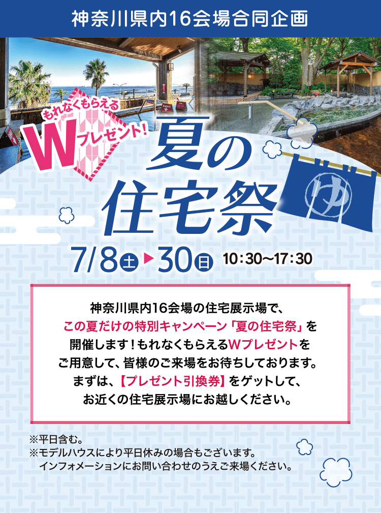 神奈川県内16会場合同企画 もれなくもらえるWプレゼント! 夏の住宅祭 7月8日(土)▶︎30日(日) 10:30〜17:30