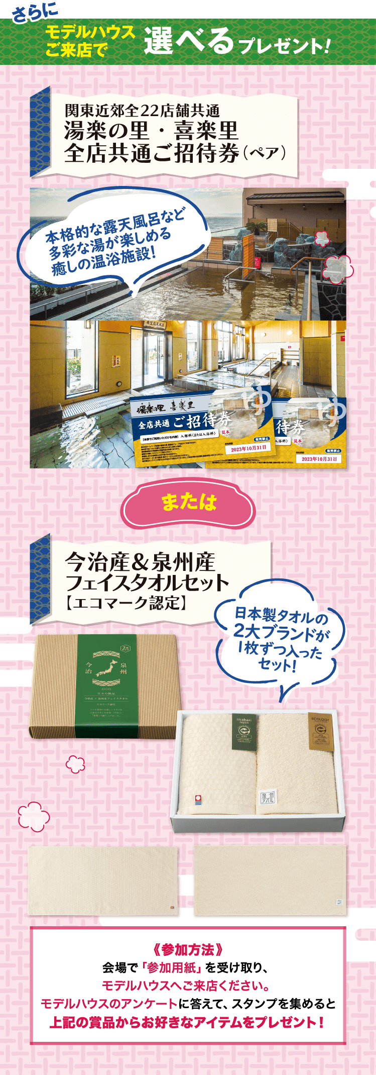 さらにモデルハウスご来店で選べるプレゼント! 関東近郊全22店舗共通 湯楽の里・喜楽里 全店共通ご招待券（ペア） または今治産＆泉州産 フェイスタオルセット【エコマーク認定】