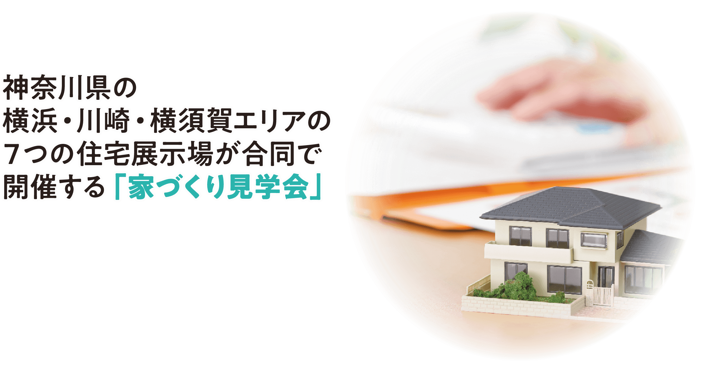 神奈川県の横浜・川崎・横須賀エリアの７つの住宅展示場が合同で開催する「家づくり見学会」