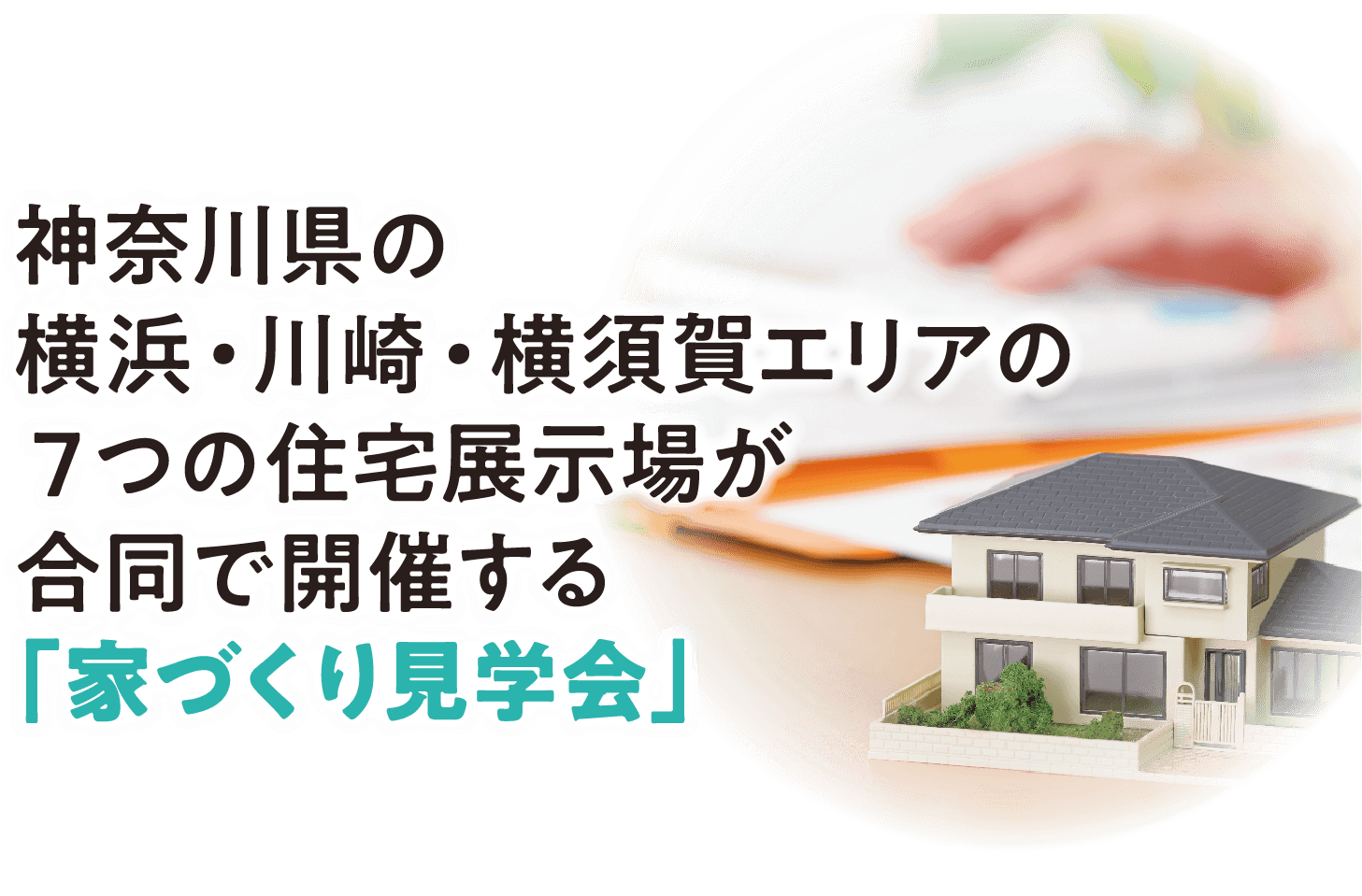 神奈川県の横浜・川崎・横須賀エリアの７つの住宅展示場が合同で開催する「家づくり見学会」