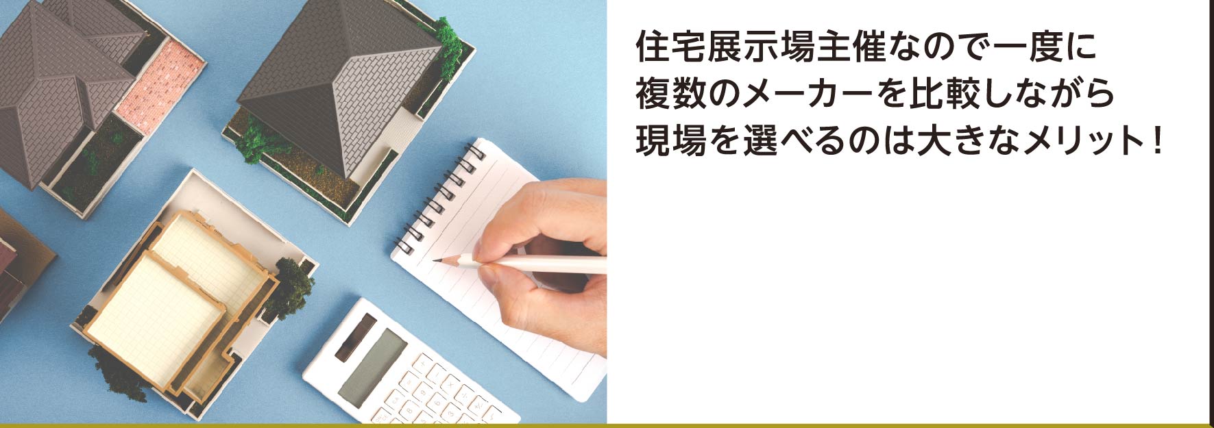 住宅展示場主催なので一度に複数のメーカーを比較しながら現場を選べるのは大きなメリット！
