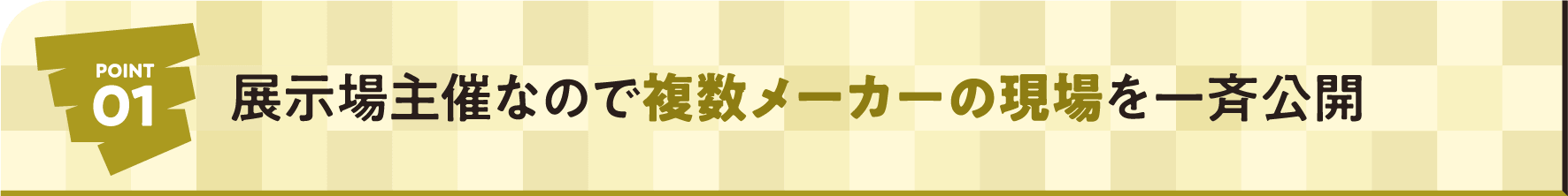 POINT01 展示場主催なので複数メーカーの現場を一斉公開