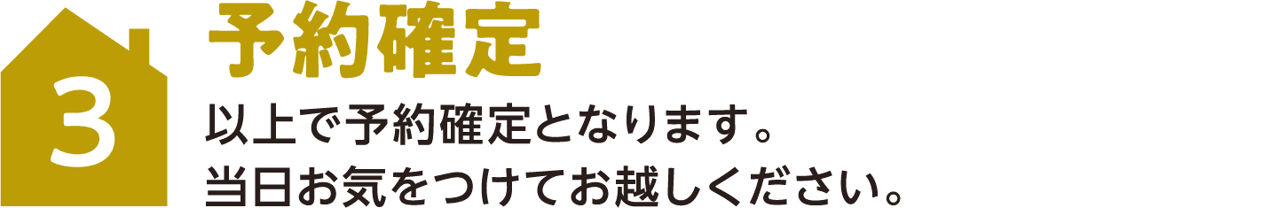 3 予約確定 以上で予約確定となります。当日お気をつけてお越しください。