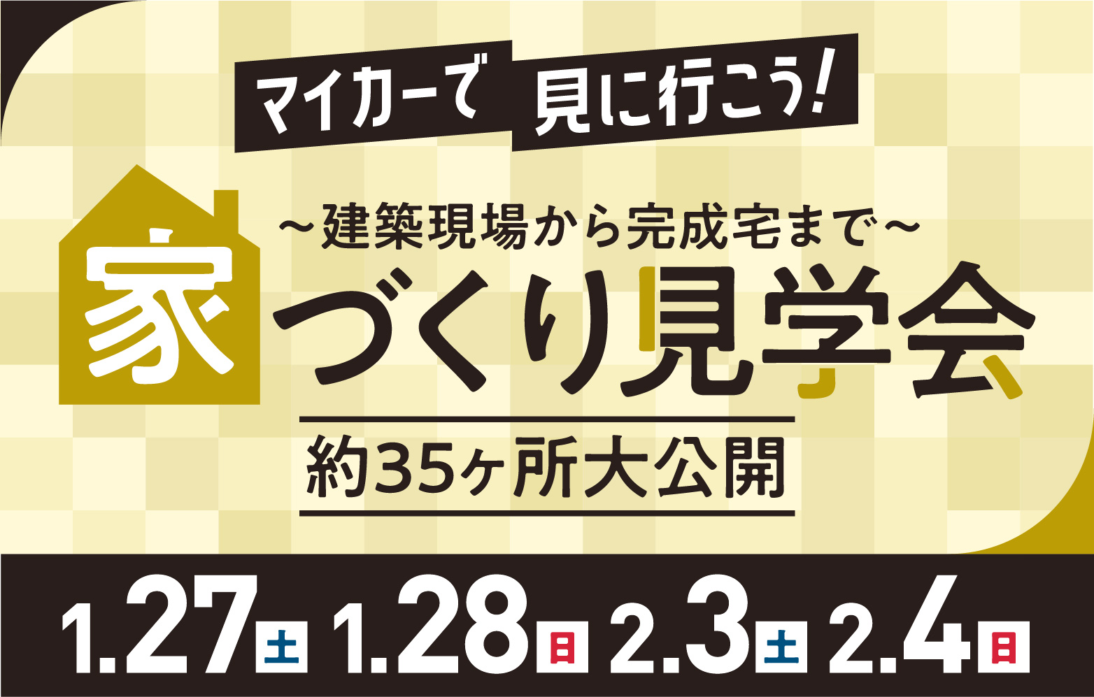 マイカーで見に行こう！ 〜建築現場から完成宅まで〜 家づくり見学会 約35ヶ所大公開 1.27(土) 1.28(日) 2.3(土) 2.4(日)