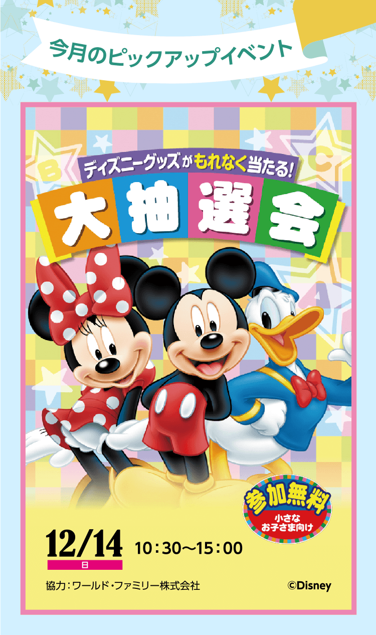 今月のピックアップイベント ディズニーグッズがもれなく当たる！大抽選会