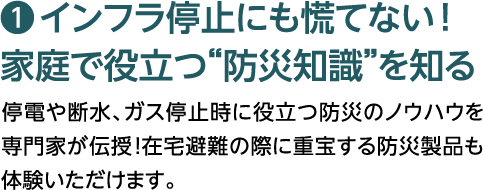 １，インフラ停止にも慌てない！過程で役立つ”防災知識”を知る