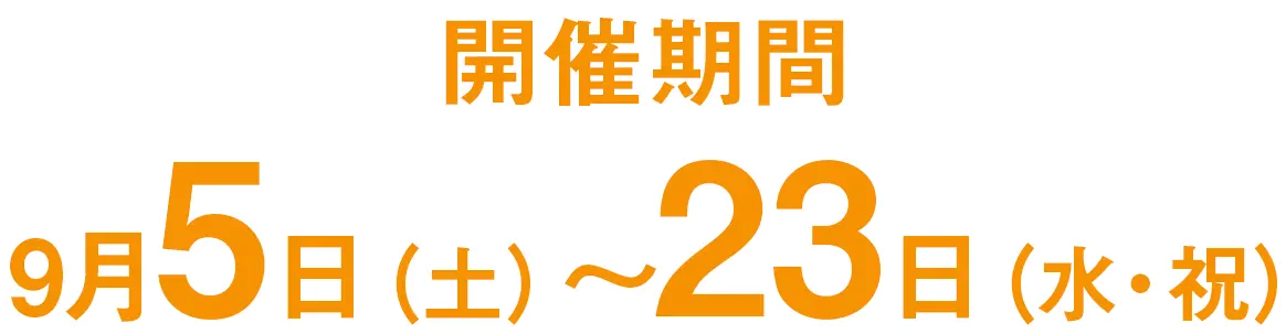 開催期間　9月5日（土）〜23日（水・祝）