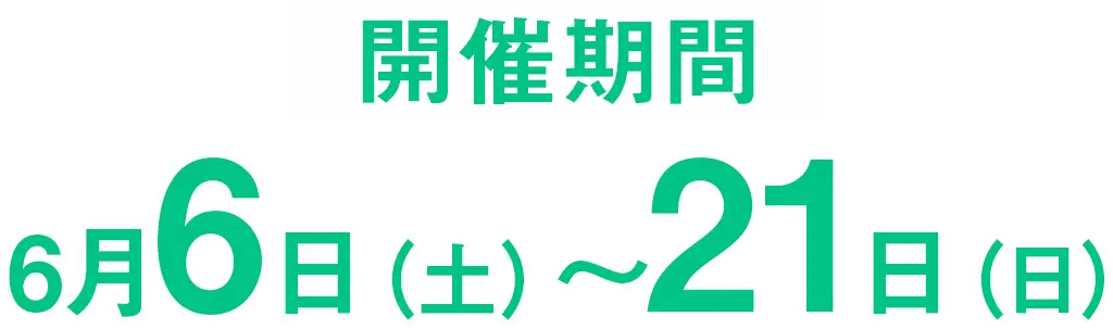 開催期間　6月6日（土）〜5月21日（日）