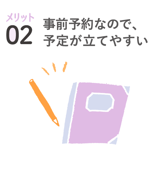 メリット02 事前予約なので、予定が立てやすい