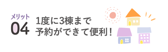 メリット04 1度に3棟まで予約ができて便利！