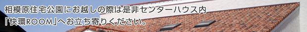 相模原住宅公園にお越しの際は是非センターハウス内「快環ROOM」へお立ちよりください。